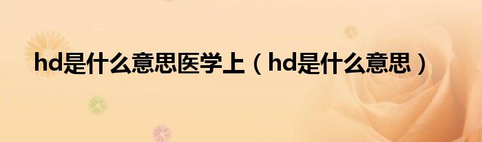 hd是什么意思医学上（hd是什么意思）