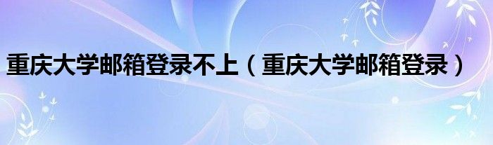 重庆大学邮箱登录不上（重庆大学邮箱登录）