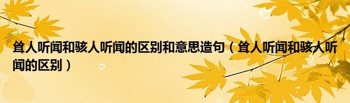 耸人听闻和骇人听闻的区别和意思造句（耸人听闻和骇人听闻的区别）