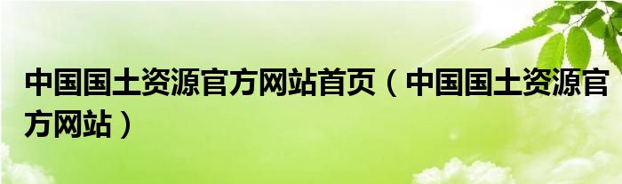 中国国土资源官方网站首页（中国国土资源官方网站）