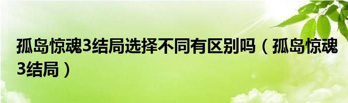 孤岛惊魂3结局选择不同有区别吗（孤岛惊魂3结局）