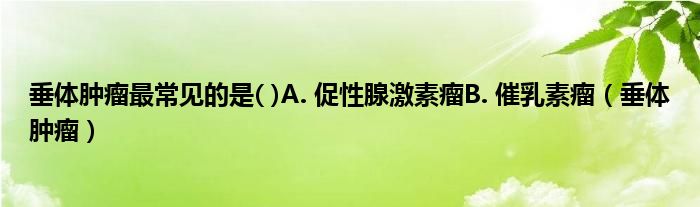 垂体肿瘤最常见的是( )A. 促性腺激素瘤B. 催乳素瘤（垂体肿瘤）