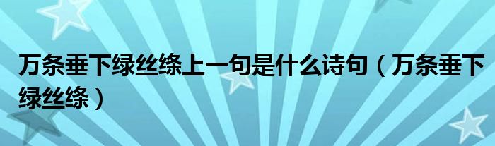 万条垂下绿丝绦上一句是什么诗句（万条垂下绿丝绦）