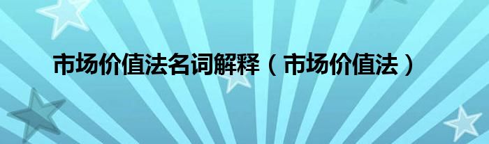 市场价值法名词解释（市场价值法）