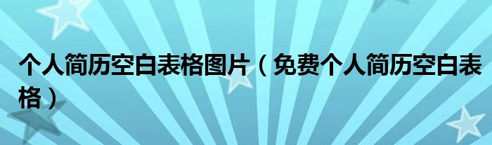 个人简历空白表格图片（免费个人简历空白表格）