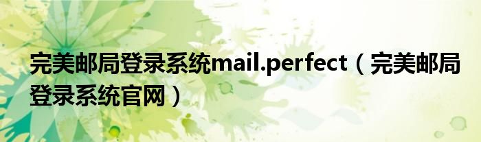 完美邮局登录系统mail.perfect（完美邮局登录系统官网）