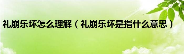 礼崩乐坏怎么理解（礼崩乐坏是指什么意思）