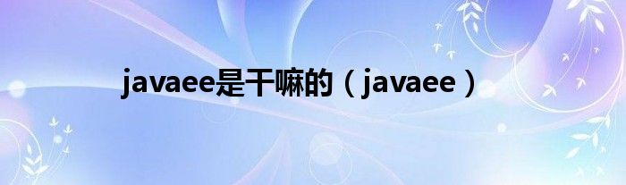 javaee是干嘛的（javaee）