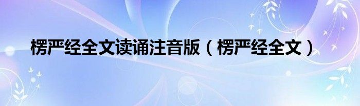 楞严经全文读诵注音版（楞严经全文）