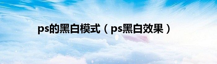 ps的黑白模式（ps黑白效果）