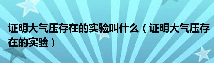 证明大气压存在的实验叫什么（证明大气压存在的实验）