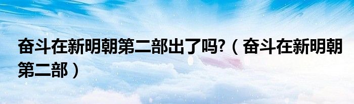 奋斗在新明朝第二部出了吗?（奋斗在新明朝第二部）