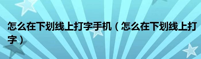 怎么在下划线上打字手机（怎么在下划线上打字）