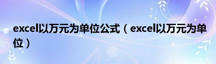 excel以万元为单位公式（excel以万元为单位）