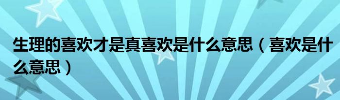 生理的喜欢才是真喜欢是什么意思（喜欢是什么意思）