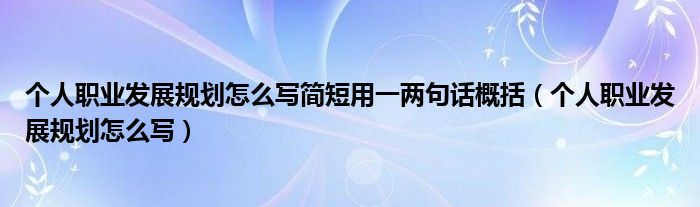 个人职业发展规划怎么写简短用一两句话概括（个人职业发展规划怎么写）