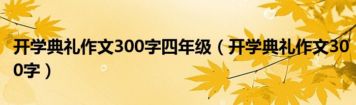 开学典礼作文300字四年级（开学典礼作文300字）