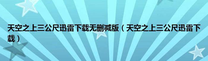 天空之上三公尺迅雷下载无删减版（天空之上三公尺迅雷下载）