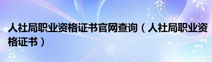 人社局职业资格证书官网查询（人社局职业资格证书）