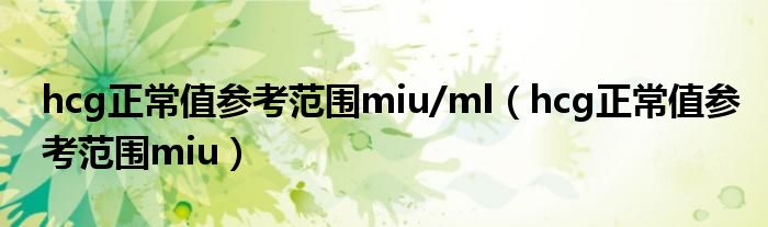 hcg正常值参考范围miu/ml（hcg正常值参考范围miu）