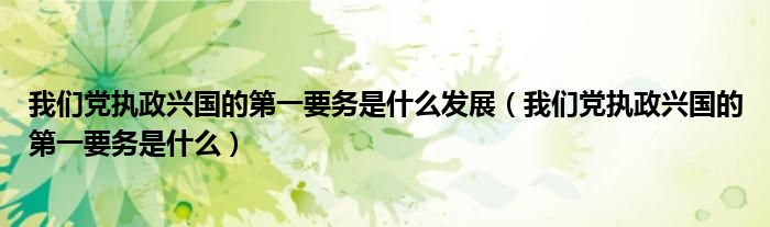 我们党执政兴国的第一要务是什么发展（我们党执政兴国的第一要务是什么）