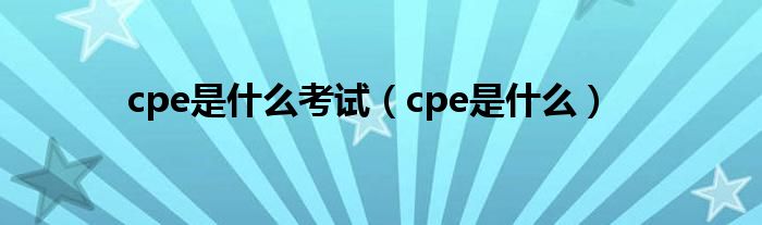 cpe是什么考试（cpe是什么）