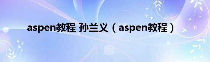 aspen教程 孙兰义（aspen教程）