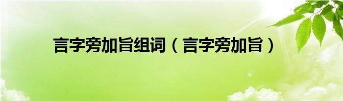 言字旁加旨组词（言字旁加旨）