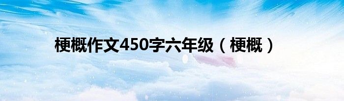 梗概作文450字六年级（梗概）