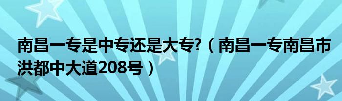 南昌一专是中专还是大专?（南昌一专南昌市洪都中大道208号）