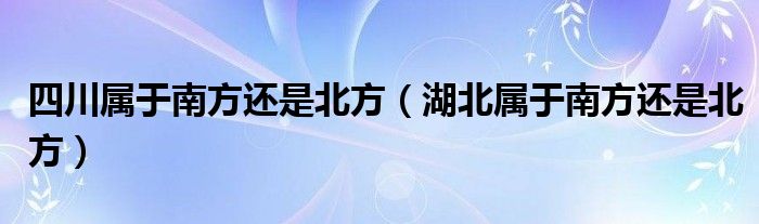 四川属于南方还是北方（湖北属于南方还是北方）