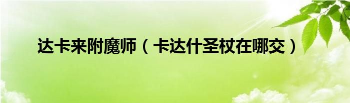 达卡来附魔师（卡达什圣杖在哪交）