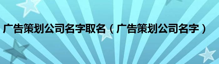 广告策划公司名字取名（广告策划公司名字）