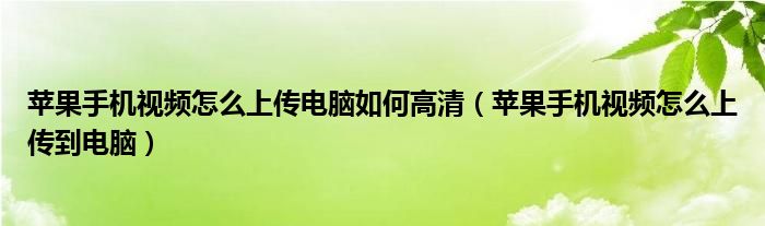 苹果手机视频怎么上传电脑如何高清（苹果手机视频怎么上传到电脑）