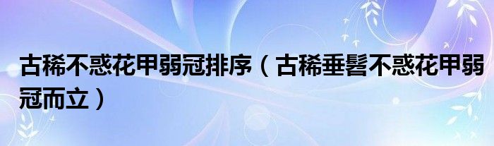 古稀不惑花甲弱冠排序（古稀垂髫不惑花甲弱冠而立）