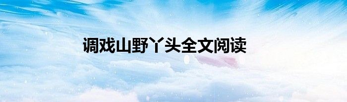 调戏山野丫头全文阅读