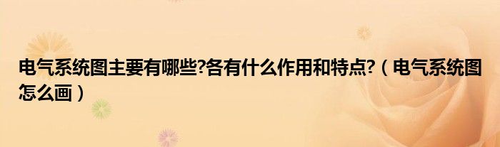 电气系统图主要有哪些?各有什么作用和特点?（电气系统图怎么画）