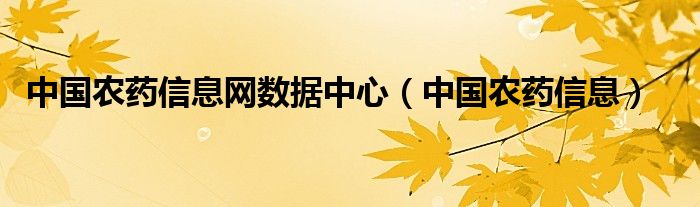 中国农药信息网数据中心（中国农药信息）