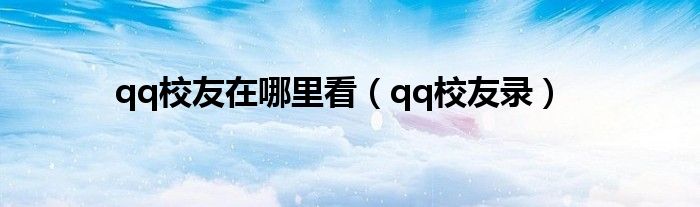 qq校友在哪里看（qq校友录）