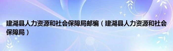 建湖县人力资源和社会保障局邮编（建湖县人力资源和社会保障局）