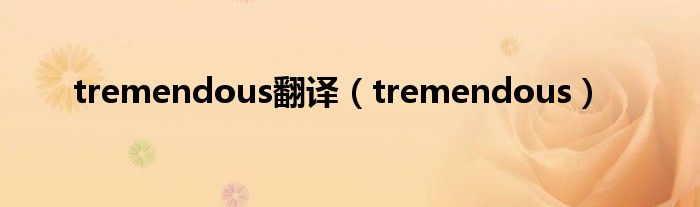 tremendous翻译（tremendous）