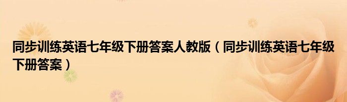 同步训练英语七年级下册答案人教版（同步训练英语七年级下册答案）