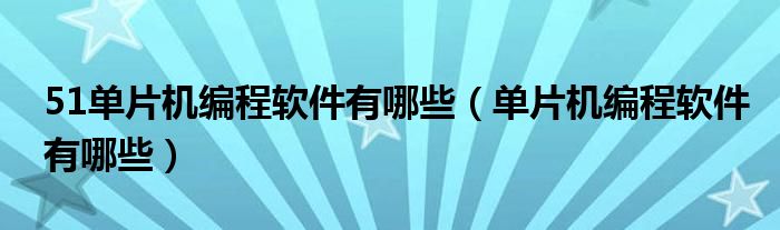 51单片机编程软件有哪些（单片机编程软件有哪些）