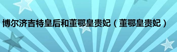 博尔济吉特皇后和董鄂皇贵妃（董鄂皇贵妃）