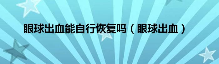 眼球出血能自行恢复吗（眼球出血）