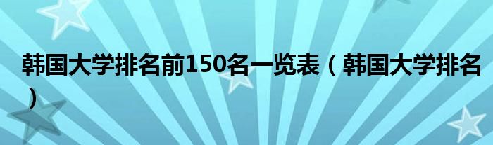 韩国大学排名前150名一览表（韩国大学排名）