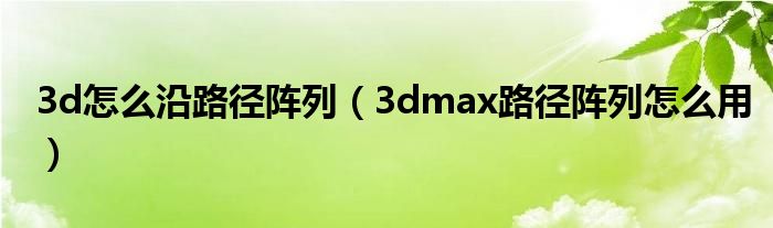 3d怎么沿路径阵列（3dmax路径阵列怎么用）