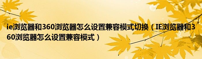 ie浏览器和360浏览器怎么设置兼容模式切换（IE浏览器和360浏览器怎么设置兼容模式）