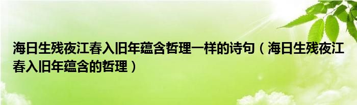 海日生残夜江春入旧年蕴含哲理一样的诗句（海日生残夜江春入旧年蕴含的哲理）