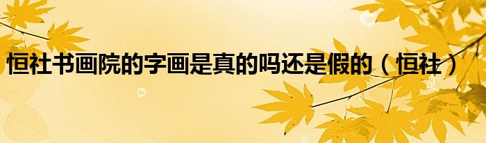 恒社书画院的字画是真的吗还是假的（恒社）